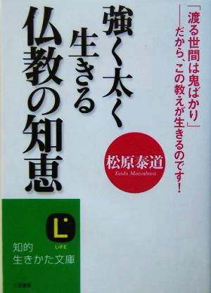 強く太く生きる仏教の知恵 「渡る世間は鬼ばかり」 だから、この教えが生きるのです！ 知的生きかた文庫