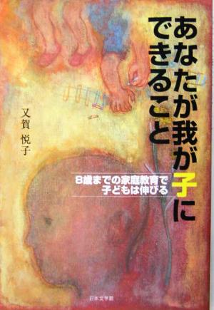 あなたが我が子にできること 8歳までの家庭教育で子どもは伸びる