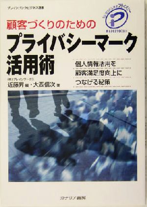 顧客づくりのためのプライバシーマーク活用術 個人情報活用を顧客満足度向上につなげる秘策 ブレインバンクビジネス選書