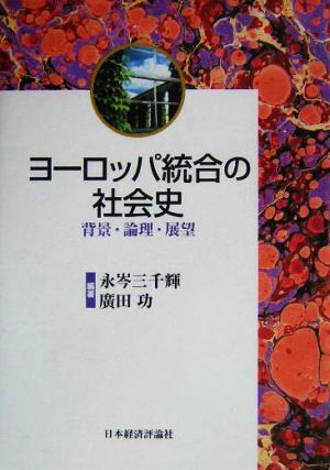 ヨーロッパ統合の社会史背景・論理・展望