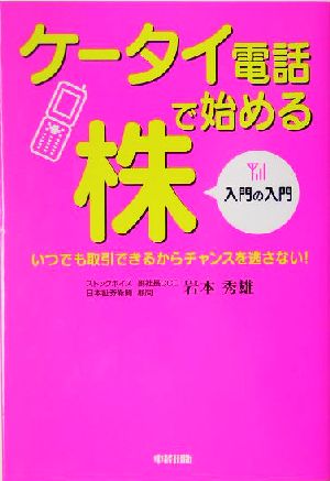 ケータイ電話で始める株 入門の入門 いつでも取引できるからチャンスを逃さない！