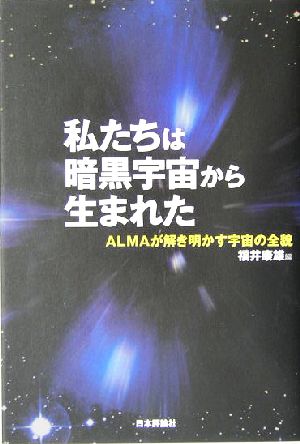 私たちは暗黒宇宙から生まれた ALMAが解き明かす宇宙の全貌