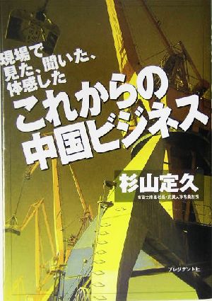これからの中国ビジネス 現場で見た、聞いた、体感した