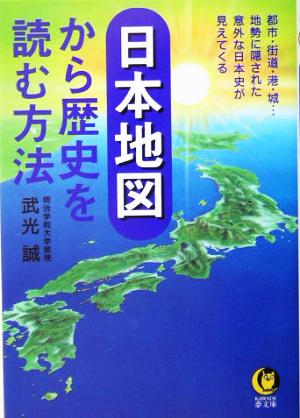 日本地図から歴史を読む方法 都市・街道・港・城…地勢に隠された意外な日本史が見えてくる KAWADE夢文庫