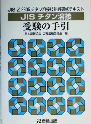 JISチタン溶接受験の手引 JIS Z 3805チタン溶接技能者研修用テキスト