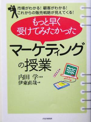 もっと早く受けてみたかった「マーケティングの授業」 市場がわかる！顧客がわかる！これからの販売戦略が見えてくる！