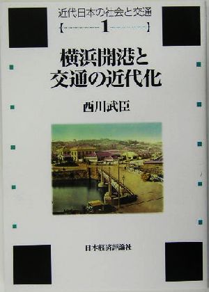 横浜開港と交通の近代化 蒸気船・鉄道・馬車をめぐって 近代日本の社会と交通第1巻