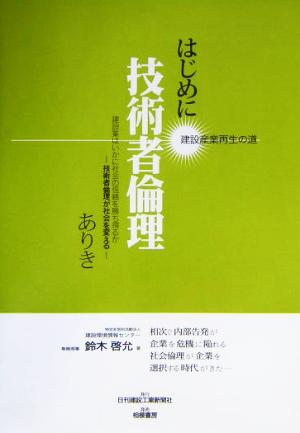 はじめに技術者倫理ありき 建設産業再生の道 建設業はいかに社会の信頼を勝ち得るか 技術者倫理が社会を変える