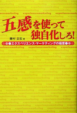 五感を使って独自化しろ！ エクスペリエンス・マーケティングの極意