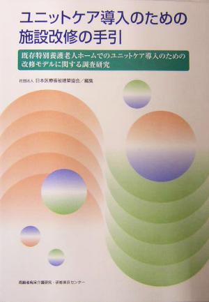 ユニットケア導入のための施設改修の手引 既存特別養護老人ホームでのユニットケア導入のための改修モデルに関する調査研究