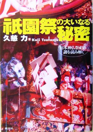 祇園祭の大いなる秘密 日本神仏祭祀の謎を読み解く