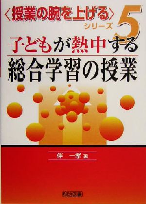 子どもが熱中する総合学習の授業 授業の腕を上げるシリーズ5