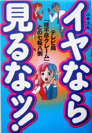 イヤなら見るなッ！ テレビ局「理不尽クレーム」との七転八倒