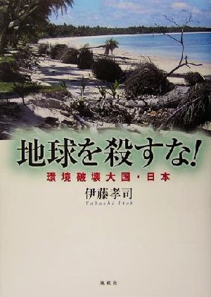 地球を殺すな！ 環境破壊大国・日本