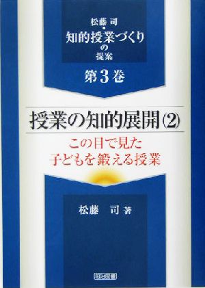 授業の知的展開(2) この目で見た子どもを鍛える授業 松藤司・知的授業づくりの提案第3巻