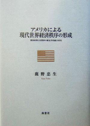 アメリカによる現代世界経済秩序の形成 貿易政策と実業界の歴史学的総合研究