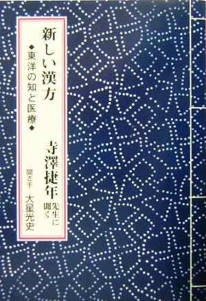 新しい漢方 東洋の知と医療 寺沢捷年先生に聞く 人間回復シリーズ