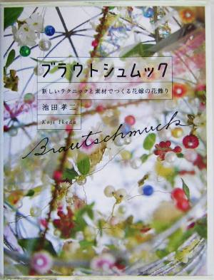 ブラウトシュムック 新しいテクニックと素材でつくる花嫁の花飾り