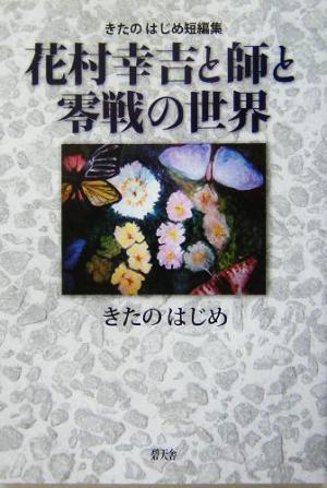 花村幸吉と師と零戦の世界 きたのはじめ短編集