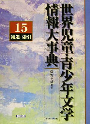 世界児童・青少年文学情報大事典(第15巻) 補遺・索引