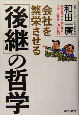 会社を繁栄させる「後継」の哲学 会社を継ぐ人、継がせる人 心得ておきたい30の鉄則