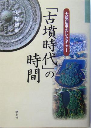 「古墳時代」の時間 大塚初重のレクチャー 大塚初重のレクチャー