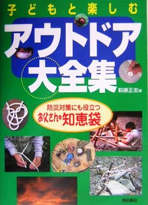 子どもと楽しむアウトドア大全集 防災対策にも役立つお父さんの知恵袋