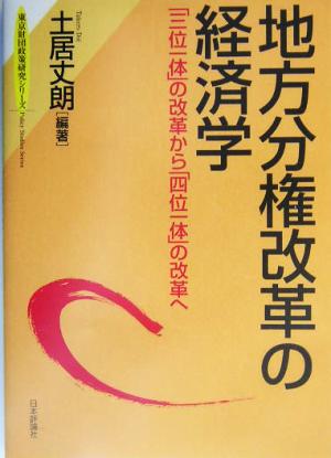 地方分権改革の経済学 「三位一体」の改革から「四位一体」の改革へ 東京財団政策研究シリーズ