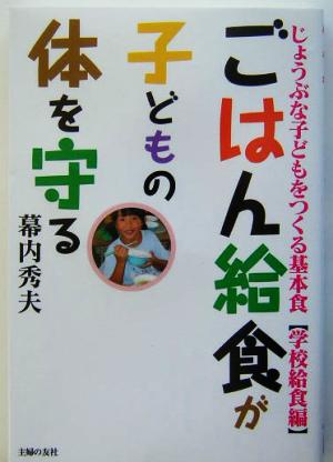 ごはん給食が子どもの体を守る じょうぶな子どもをつくる基本食 学校給食編 じょうぶな子どもをつくる基本食学校給食編