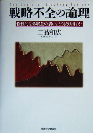 戦略不全の論理 慢性的な低収益の病からどう抜け出すか