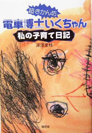 超・きかん坊 電車博士いくちゃん 私の子育て日記