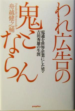 われ広告の鬼とならん 電通を世界企業にした男・吉田秀雄の生涯