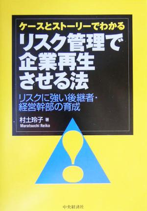 ケースとストーリーでわかるリスク管理で企業再生させる法 リスクに強い後継者・経営幹部の育成