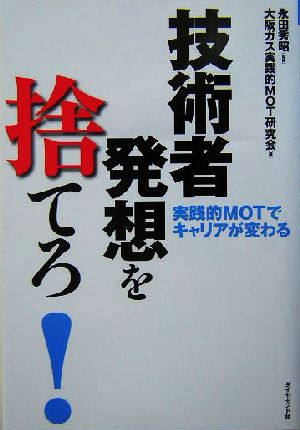 技術者発想を捨てろ！ 実践的MOTでキャリアが変わる