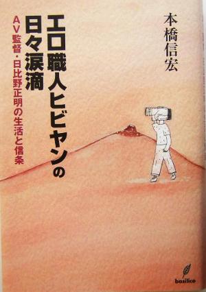 エロ職人ヒビヤンの日々涙滴 AV監督・日比野正明の生活と信条