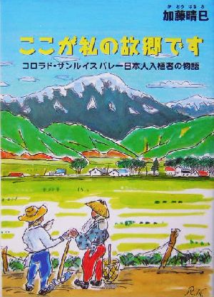 ここが私の故郷です コロラド・サンルイスバレー日本人入植者の物語