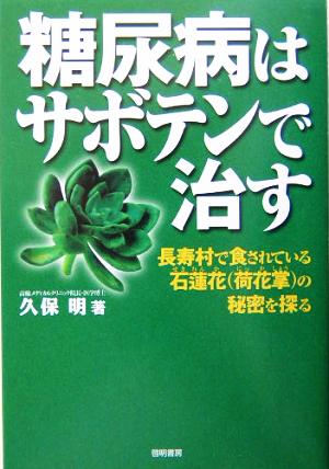 糖尿病はサボテンで治す 長寿村で食されている石蓮花荷花掌の秘密を探る