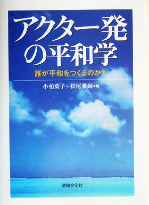 アクター発の平和学 誰が平和をつくるのか？