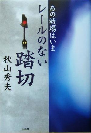 あの戦場はいま レールのない踏切 あの戦場はいま