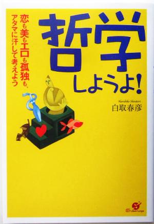 哲学しようよ！ 恋も美もエロも孤独も、アタマに汗して考えよう