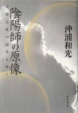 陰陽師の原像 民衆文化の辺界を歩く