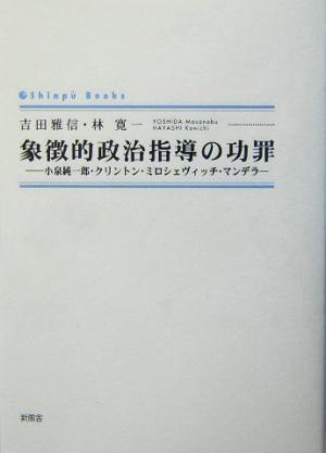 象徴的政治指導の功罪 小泉純一郎・クリントン・ミロシェヴィッチ・マンデラ シンプーブックス