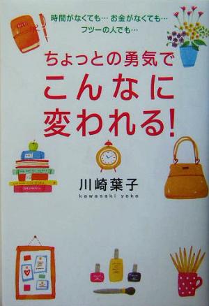 ちょっとの勇気でこんなに変われる！ 時間がなくても…お金がなくても…フツーの人でも…