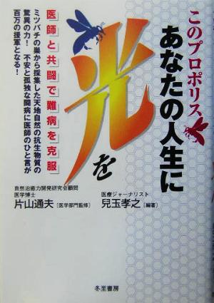 このプロポリス あなたの人生に光を 医師と共闘で難病を克服