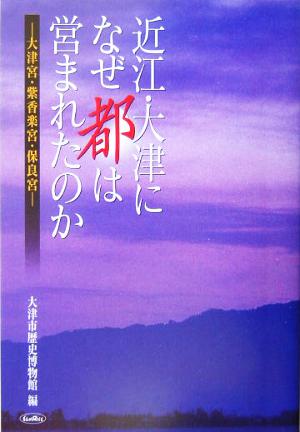 近江・大津になぜ都は営まれたのか 大津宮・紫香楽宮・保良宮