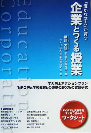 「確かな学力」が育つ企業とつくる授業 学力向上アクションプラン「NPO等と学校教育との連携のあり方」の実践研究