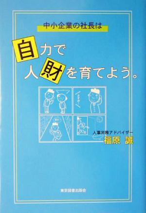 中小企業の社長は自力で「人財」を育てよう。