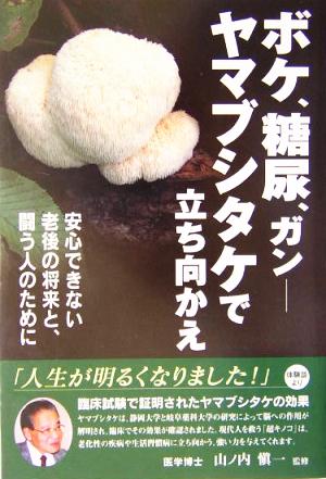 ボケ、糖尿、ガン ヤマブシタケで立ち向かえ 安心できない老後の将来と闘う人のために