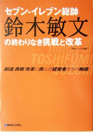 セブン-イレブン総帥 鈴木敏文の終わりなき挑戦と改革 創造挑戦改革に挑んだ経営者たちの物語 創造・挑戦・改革に挑んだ経営者たちの物語シリーズ