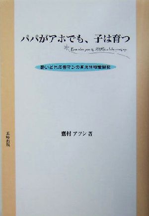 パパがアホでも、子は育つ 酔いどれ広告マンの育児休暇奮闘記